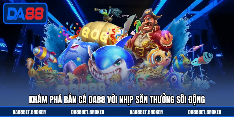 Bắn Cá DA88 - Săn Cá Kịch Tính, Thưởng Về Liên Tục