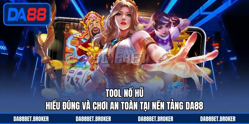 Tool Nổ Hũ - Hiểu Đúng Và Chơi An Toàn Tại Nền Tảng DA88